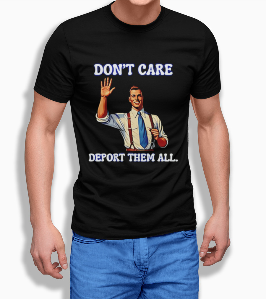 Don't Care Deport Them All T-Shirt
