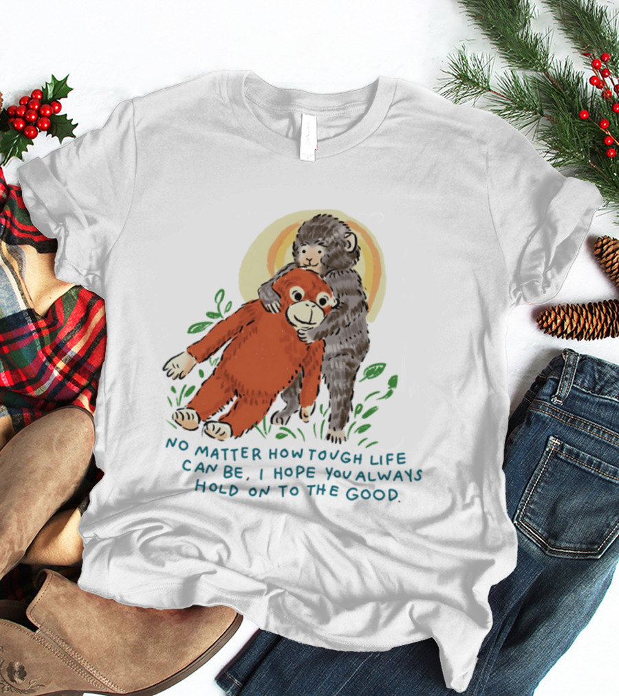 Punch Monkey No Matter How Tough Life Can Be I Hope You Always Hold On To The Good Hug T-Shirt