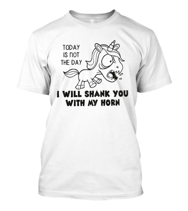 Today Is Not The Day I Will Shank You With My Horn Unicorn T-Shirt