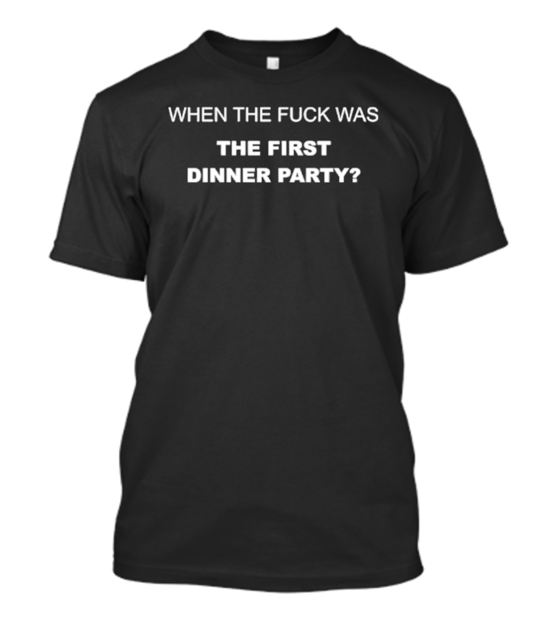 When The Fuck Was The First Dinner Party T-Shirt