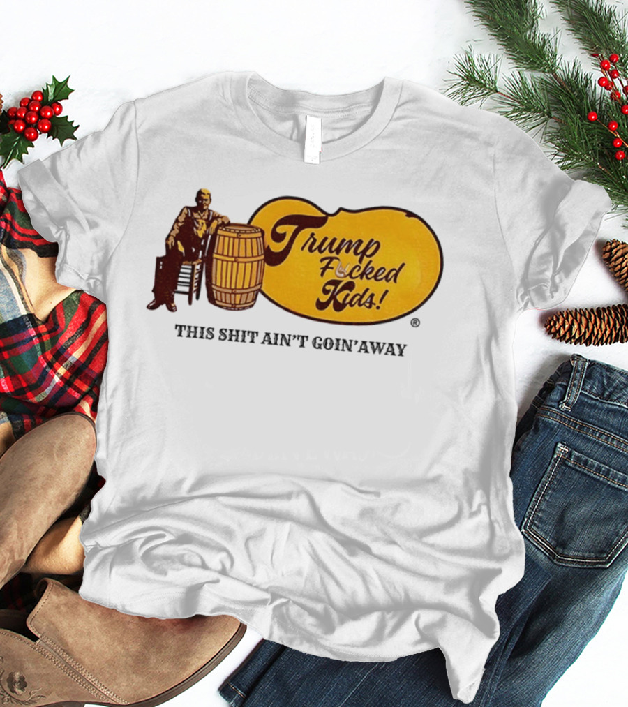 Trump Fucked Kids This Shit Ain't Goin' Away Cracker Barrel T-Shirt