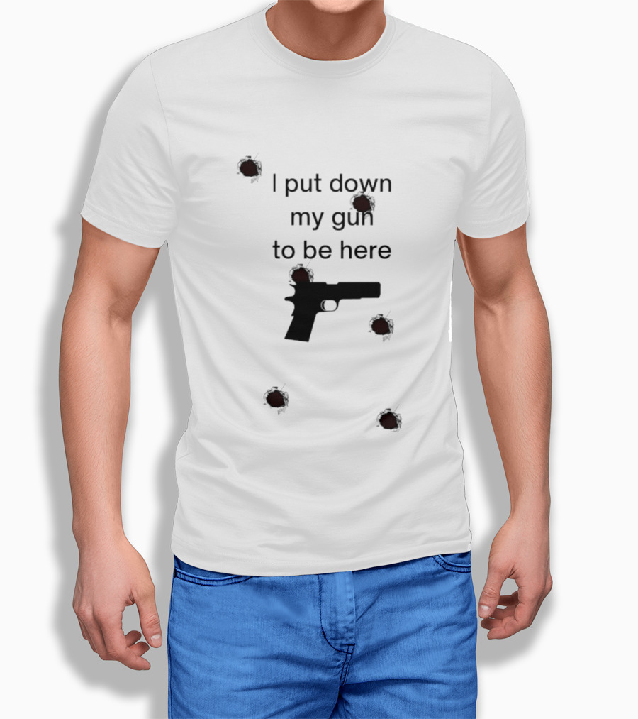 I Put Down My Gun To Be Here Bullet Holes T-Shirt
