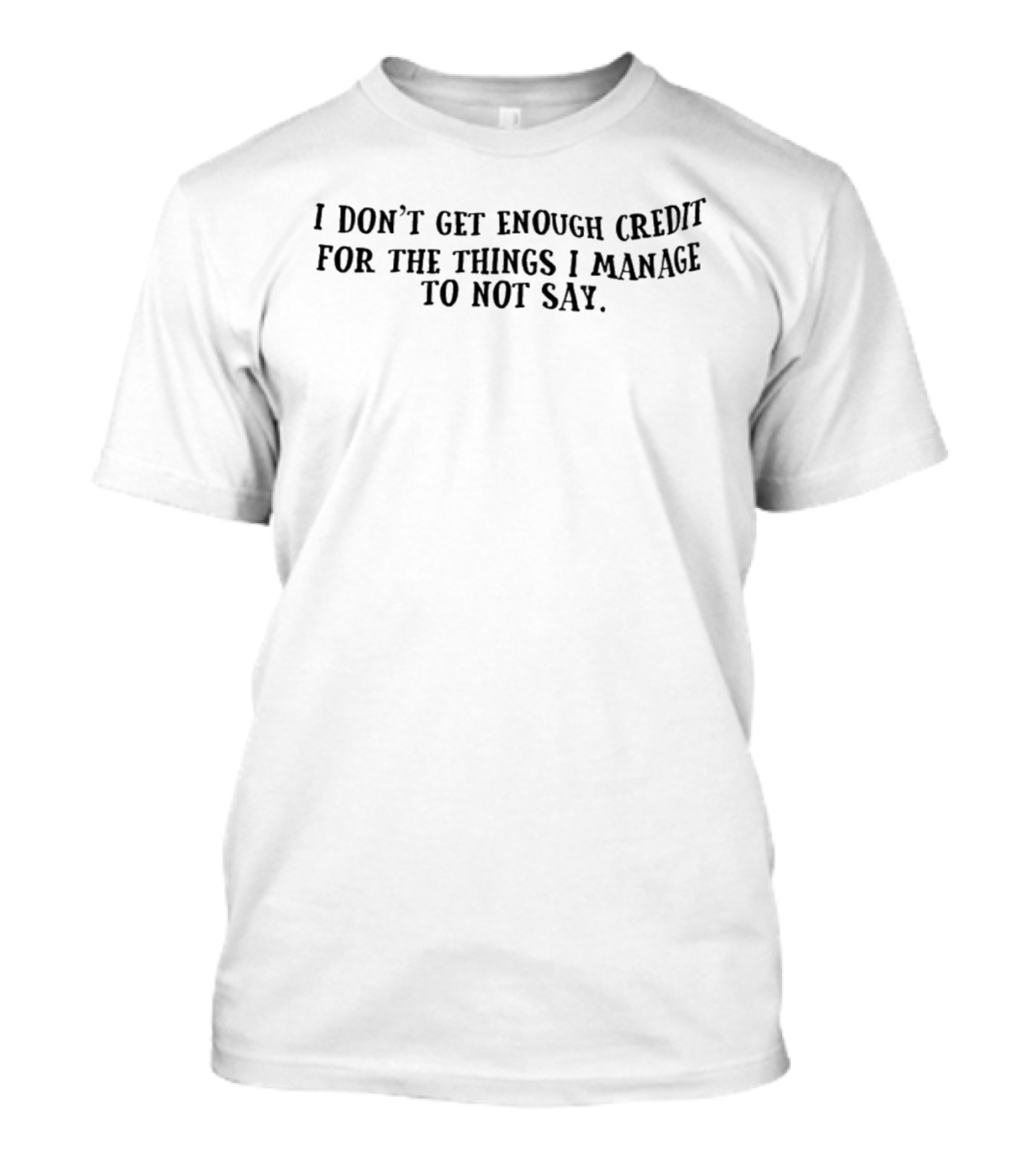 I Don't Get Enough Credit For The Things I Manage To Not Say T-Shirt