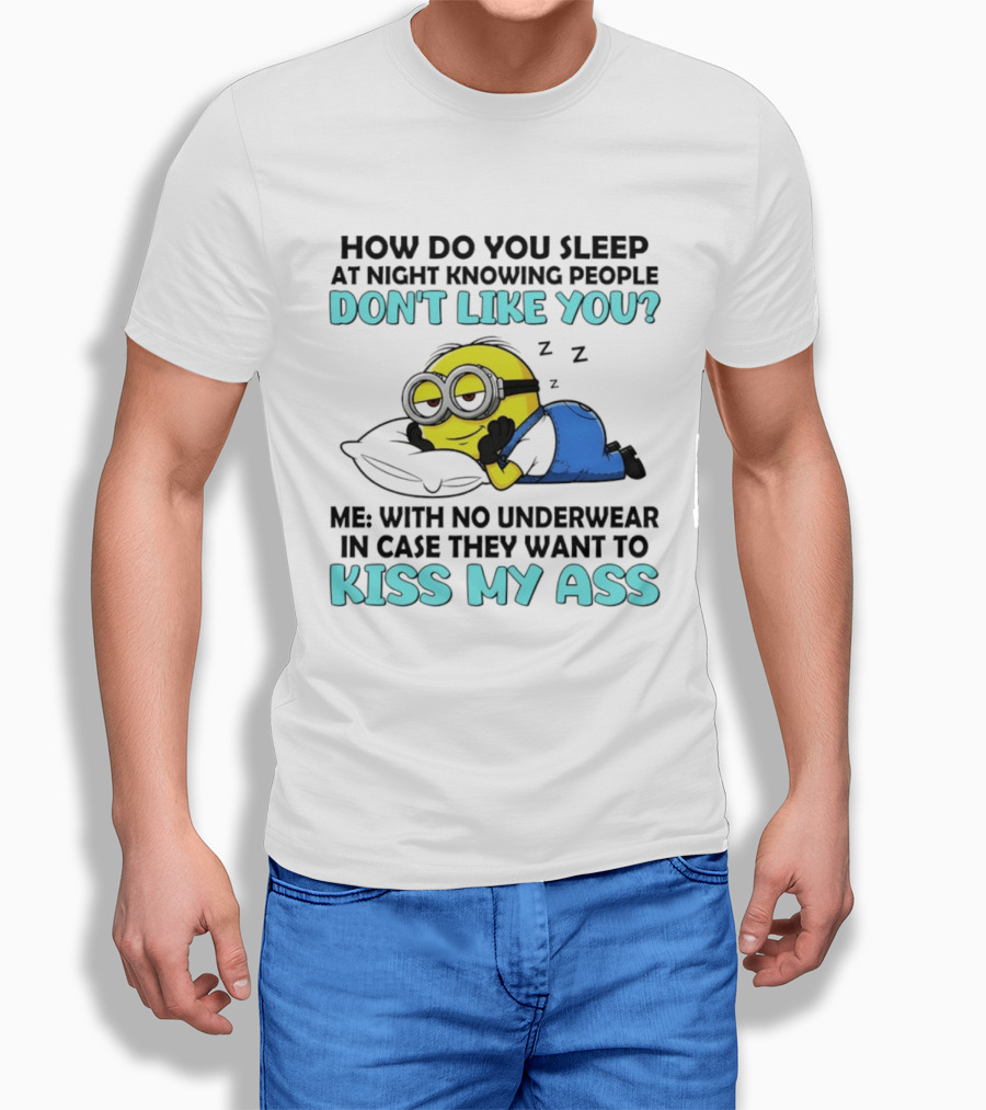 How Do You Sleep At Night Knowing People Don't Like You Minion Me With No Underwear In Case They Want To Kiss My Ass T-Shirt
