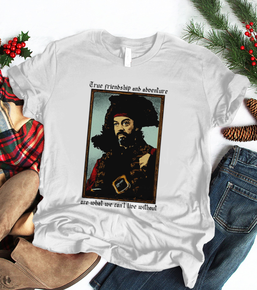 True Friendship And Adventure With Iconic Explorer Are What We Can't Live Without T-Shirt