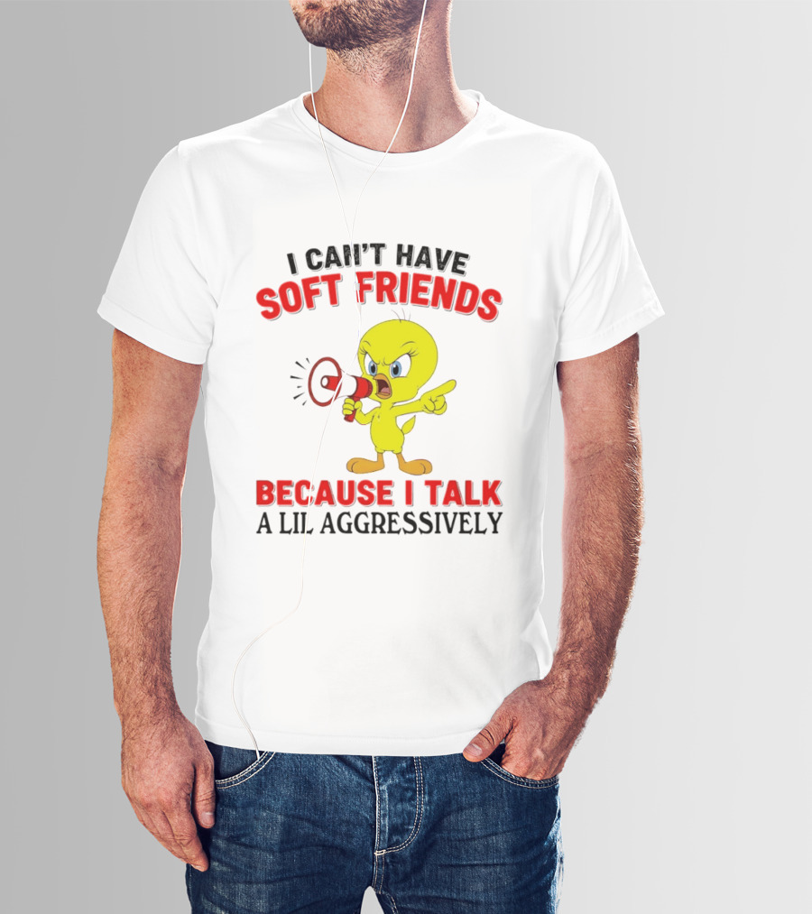 I Can't Have Soft Friends Tweety Bird Because I Talk A Lil Aggressively T-Shirt