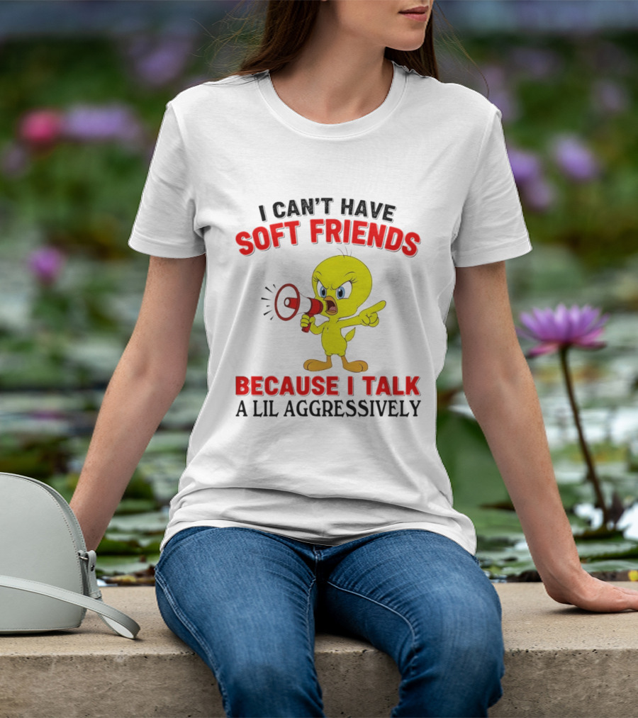 I Can't Have Soft Friends Tweety Bird Because I Talk A Lil Aggressively T-Shirt