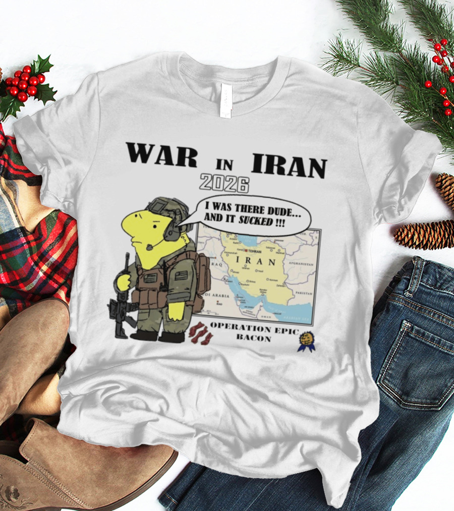 War In Iran 2026 Operation Epic Bacon I Was There Dude And It Sucked T-Shirt