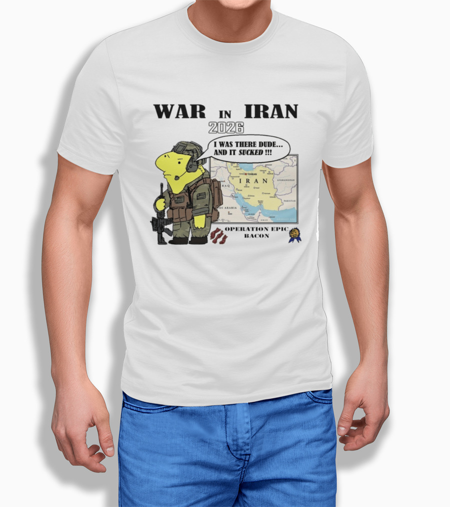 War In Iran 2026 Operation Epic Bacon I Was There Dude And It Sucked T-Shirt
