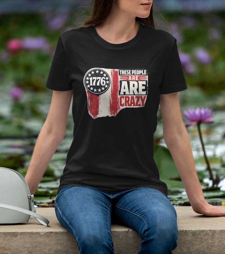 1776 These People Are Crazy T-Shirt