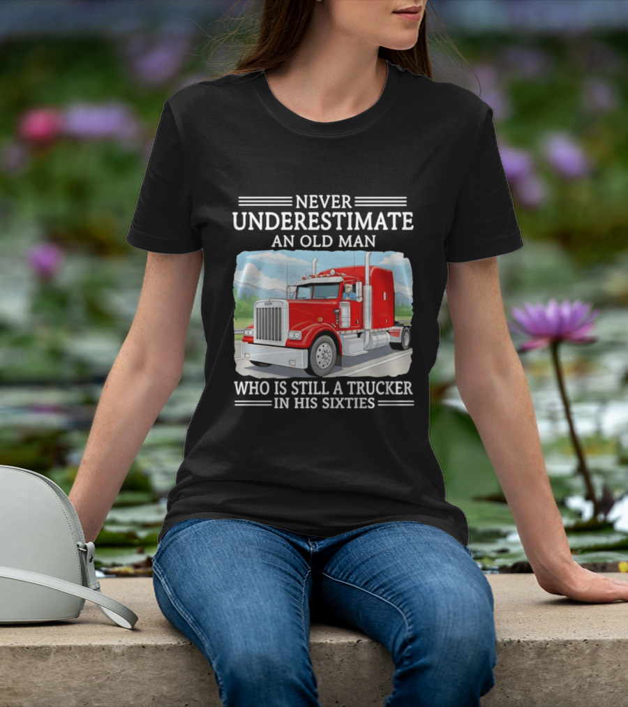 Never Underestimate An Old Man Trucker In His Sixties T-Shirt