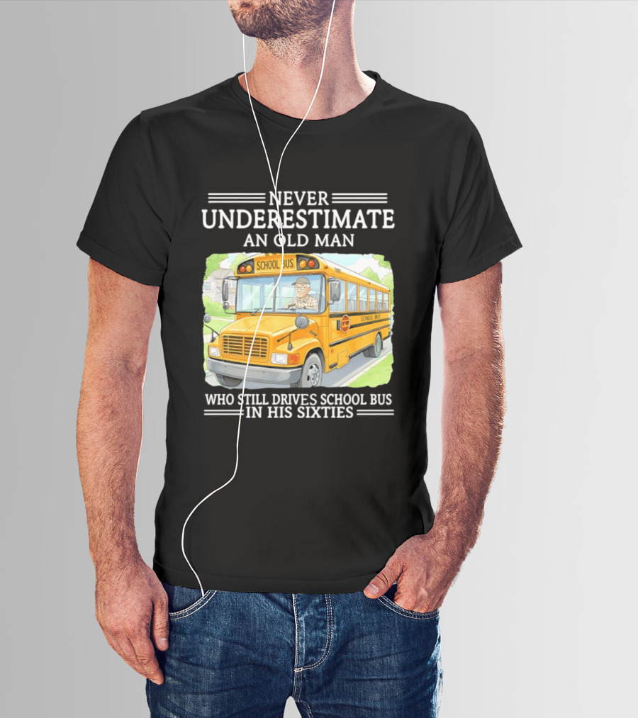 Never Underestimate An Old Man Who Still Drives School Bus In His Sixties T-Shirt