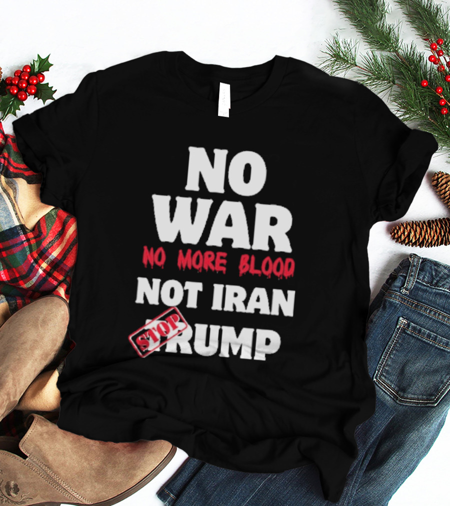 No War No More Blood Not Iran Stop Trump T-Shirt