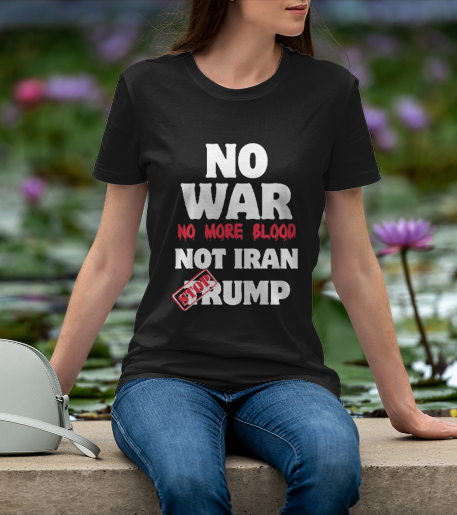No War No More Blood Not Iran Stop Trump T-Shirt