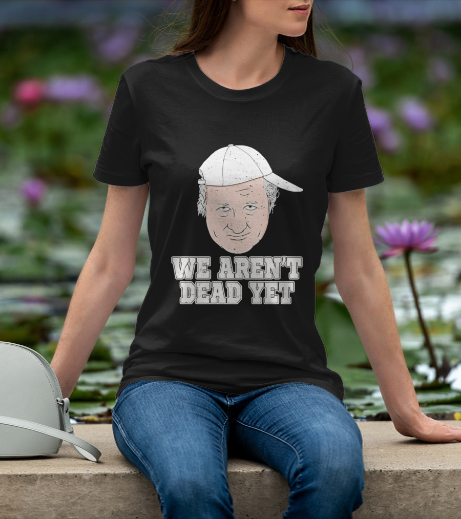 We Aren't Dead Yet Bob Huggins Cap T-Shirt