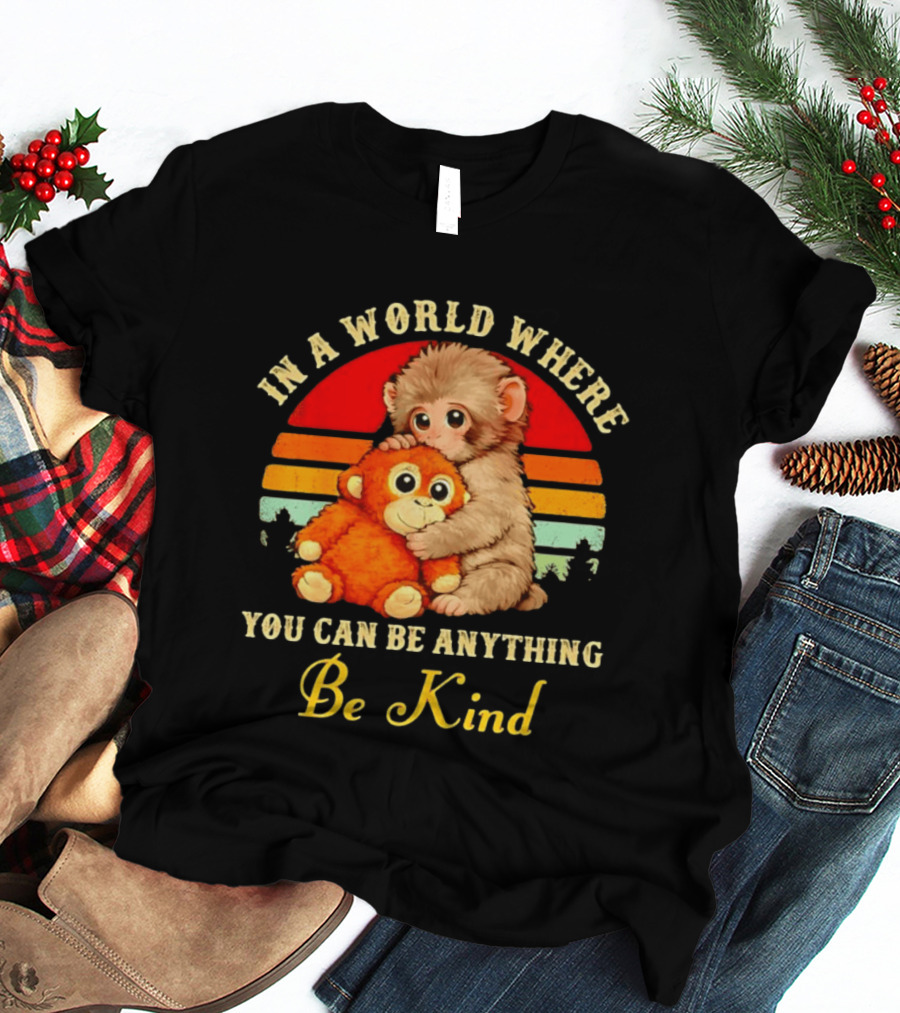 In A World Where You Can Be Anything Be Kind Baby Monkey Hugging Stuffed Toy T-Shirt