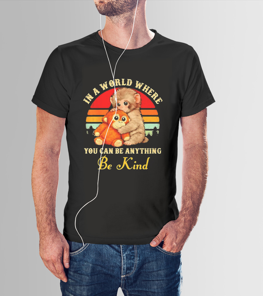 In A World Where You Can Be Anything Be Kind Baby Monkey Hugging Stuffed Toy T-Shirt