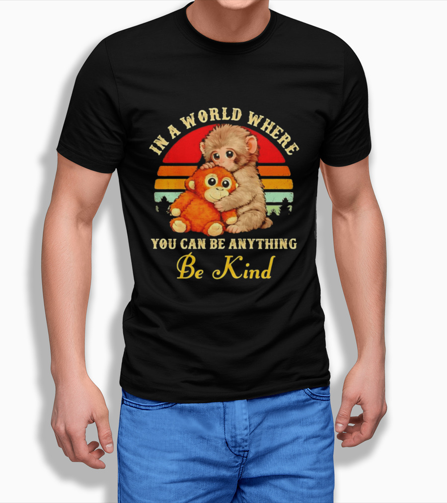 In A World Where You Can Be Anything Be Kind Baby Monkey Hugging Stuffed Toy T-Shirt