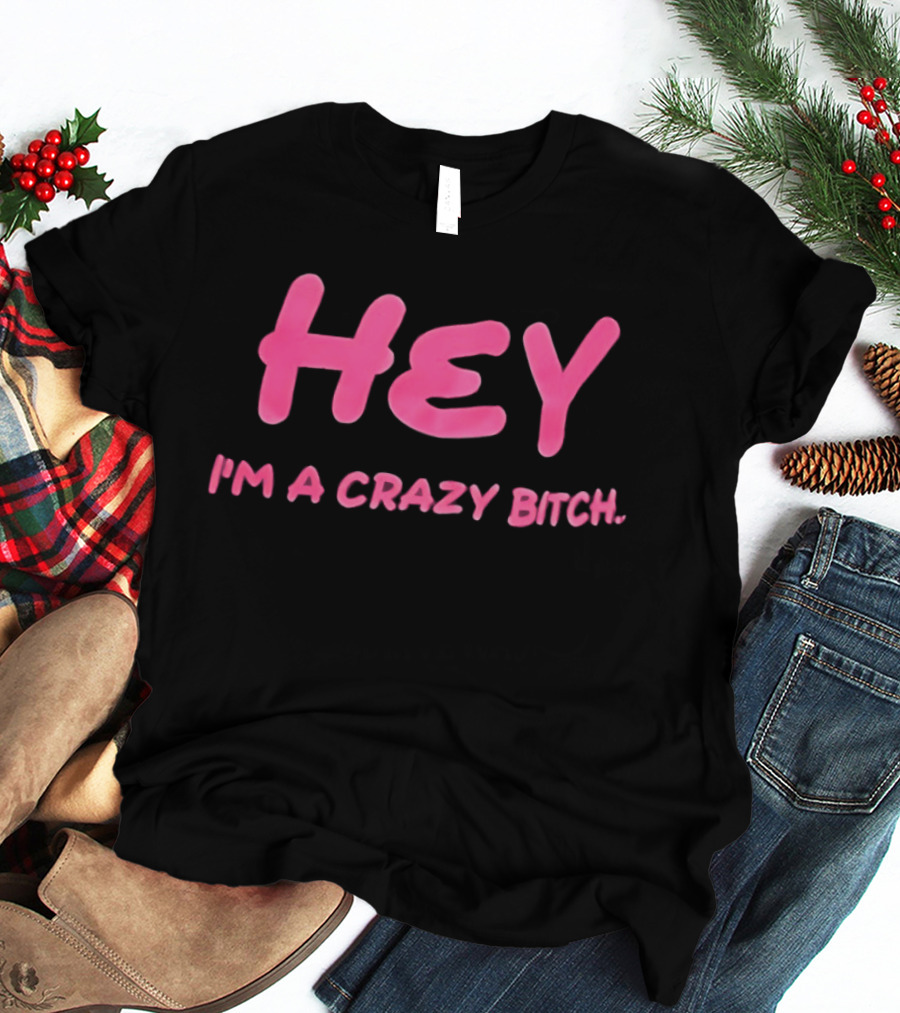 Hey I'm A Crazy Bitch T-Shirt