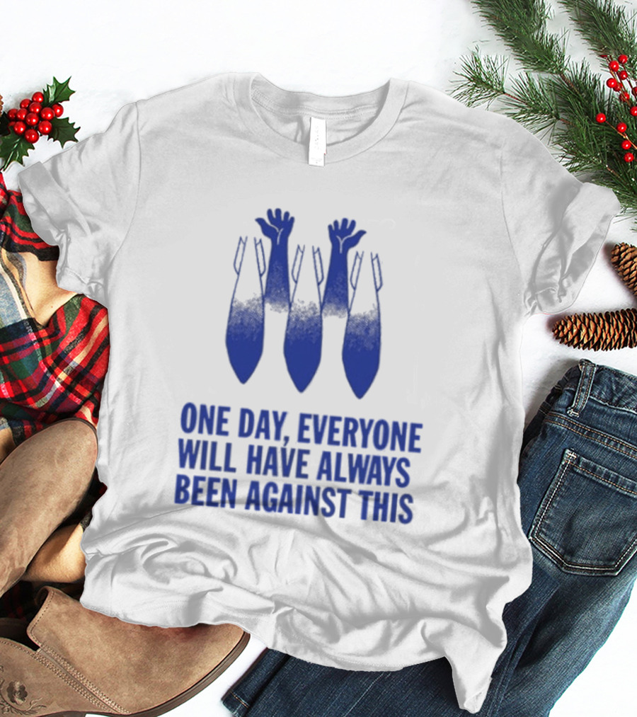 One Day Everyone Will Have Always Been Against This Bombs T-Shirt
