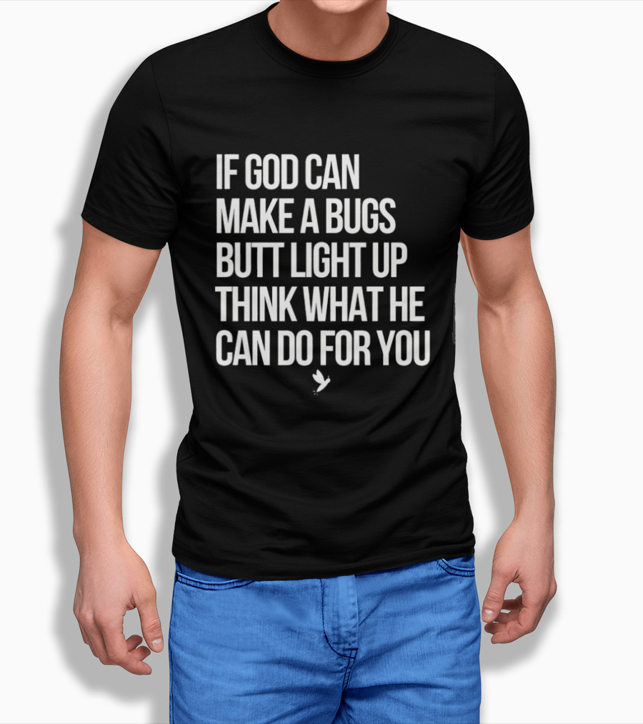 If God Can Make A Bugs Butt Light Up Think What He Can Do For You T-Shirt
