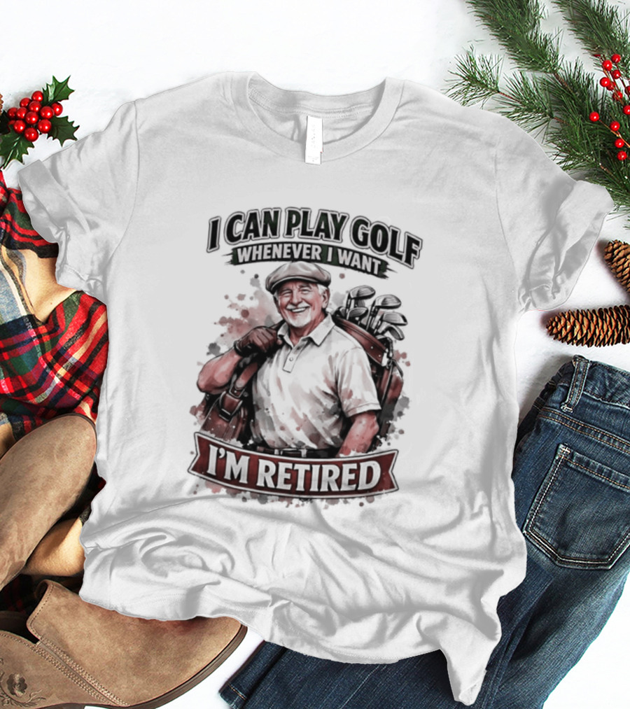 I Can Play Golf Whenever I Want I'm Retired T-Shirt
