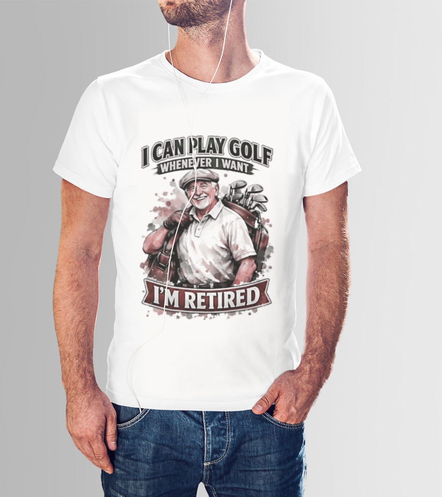 I Can Play Golf Whenever I Want I'm Retired T-Shirt