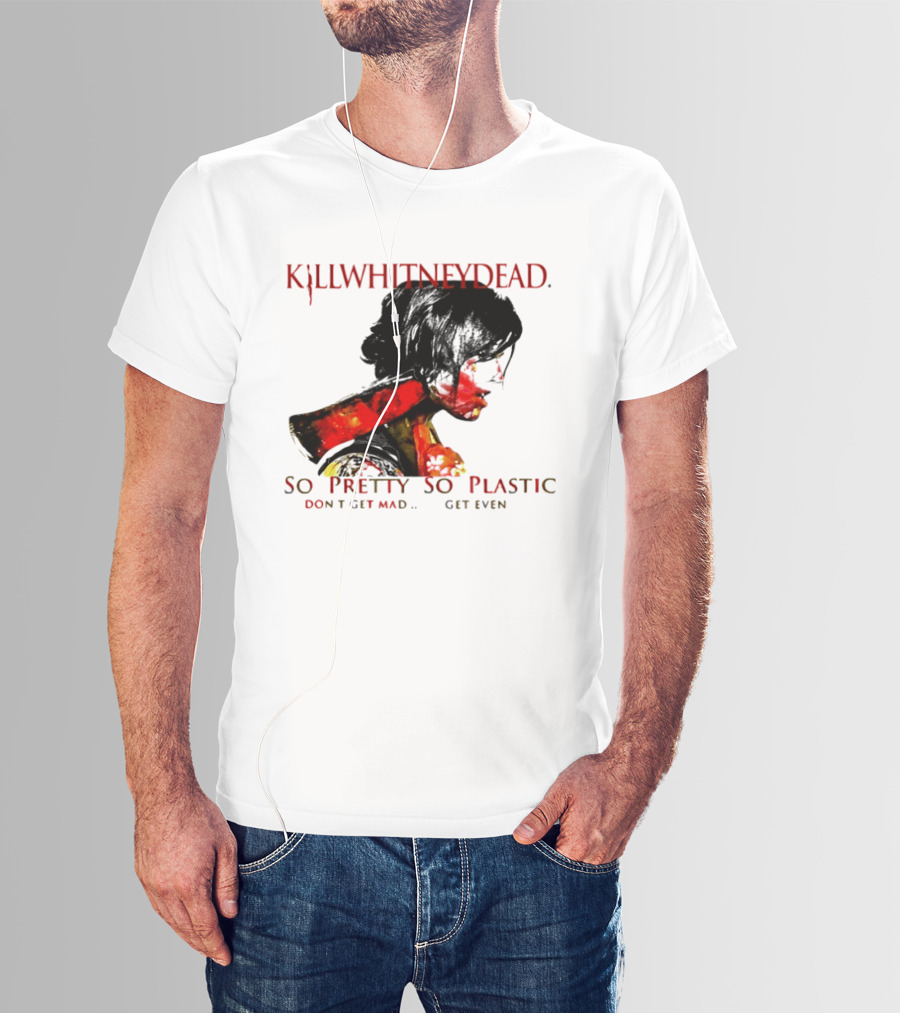 KILLWHITNEYDEAD So Pretty So Plastic Don't Get Mad Get Even T-Shirt