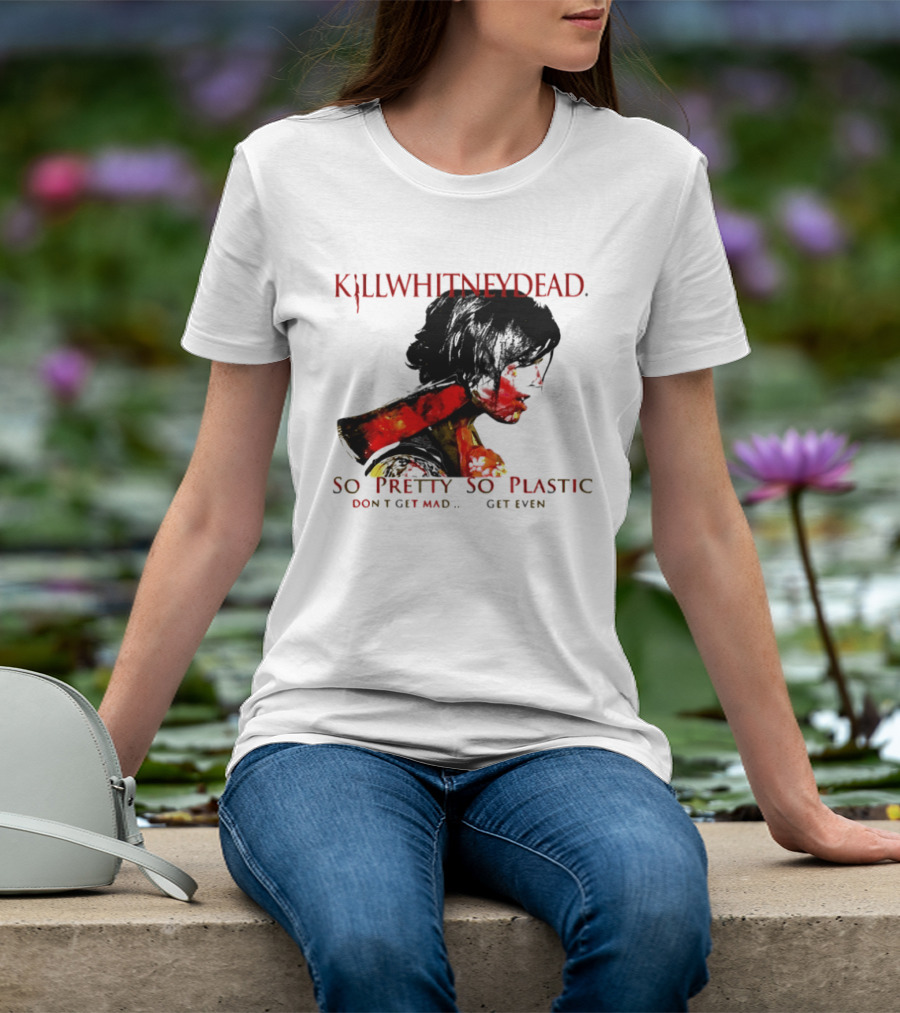 KILLWHITNEYDEAD So Pretty So Plastic Don't Get Mad Get Even T-Shirt