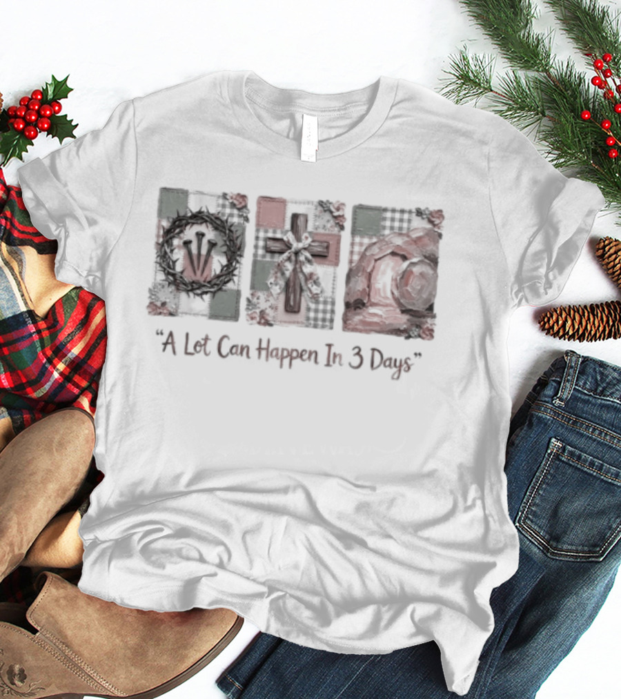 A Lot Can Happen In Three Days Crucifixion Resurrection T-Shirt