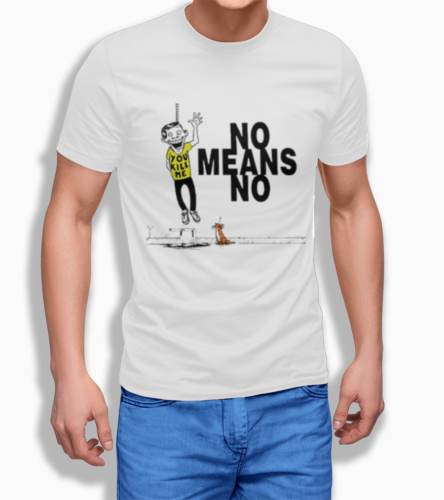 You Kill Me No Means No T-Shirt