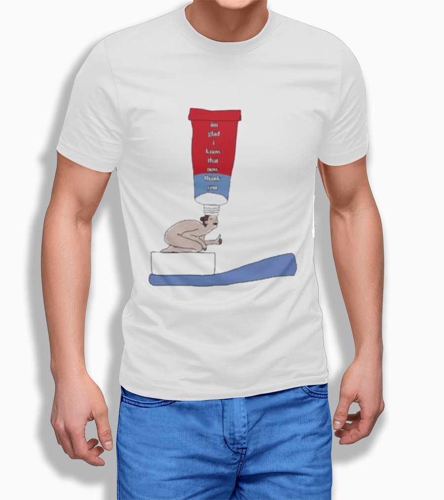 I'm Glad I Know That Now Thank You Toothpaste Lady Unique Humor T-Shirt