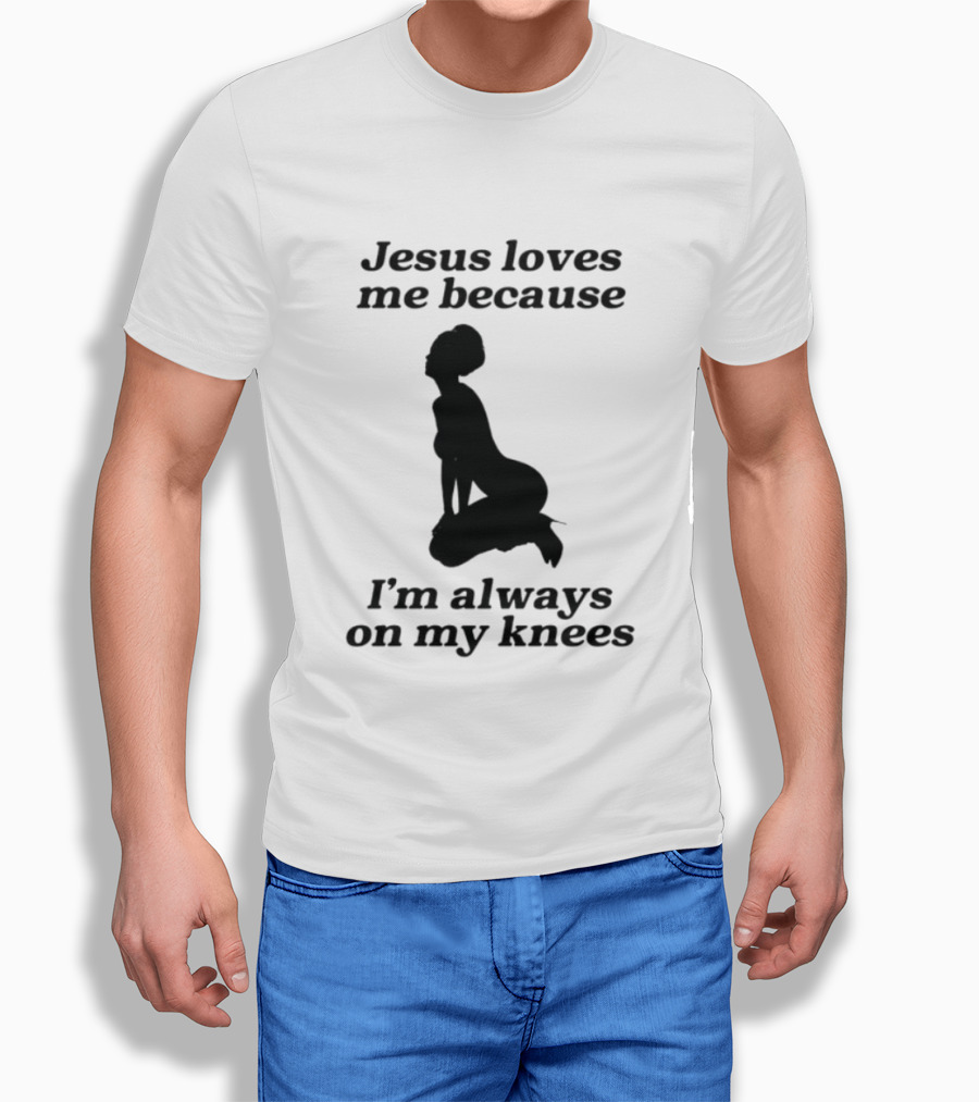 Jesus Loves Me Because I'm Always On My Knees T-Shirt