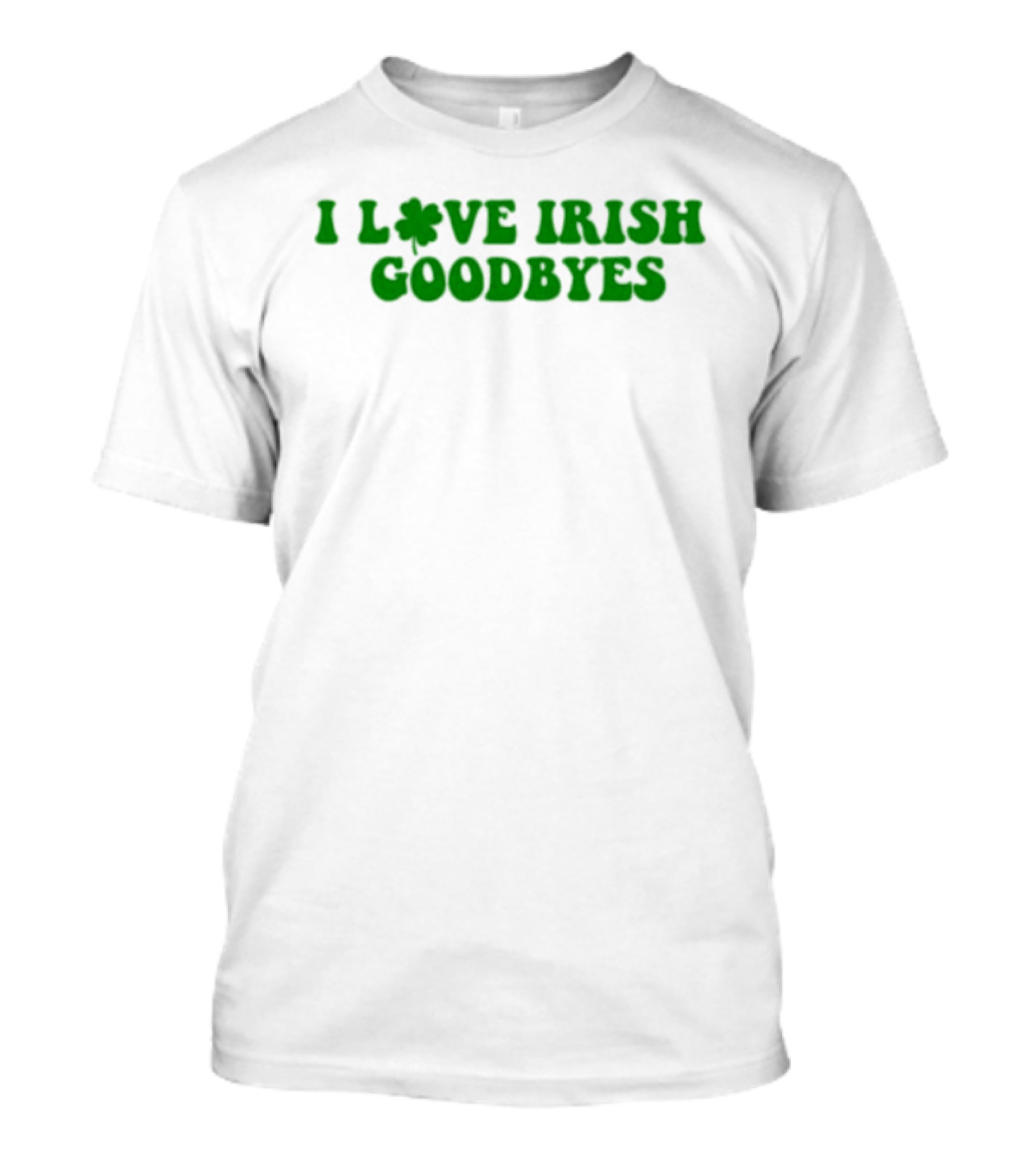 St. Patrick's Day I Love Irish Goodbyes With Shamrock T-Shirt