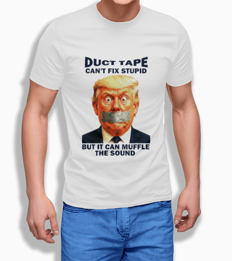 Duct Tape Can't Fix Stupid But It Can Muffle The Sound Trump T-Shirt