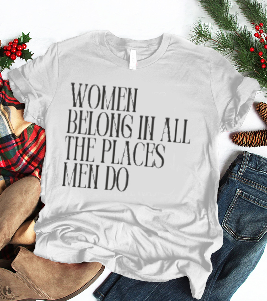 Women Belong In All The Places Men Do Empowerment T-Shirt