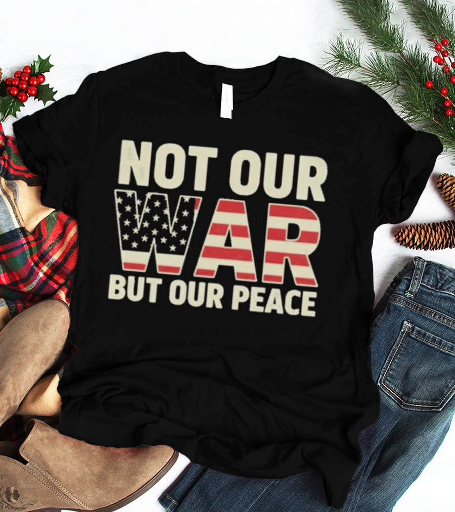 Not Our War But Our Peace American Flag Stars And Stripes T-Shirt