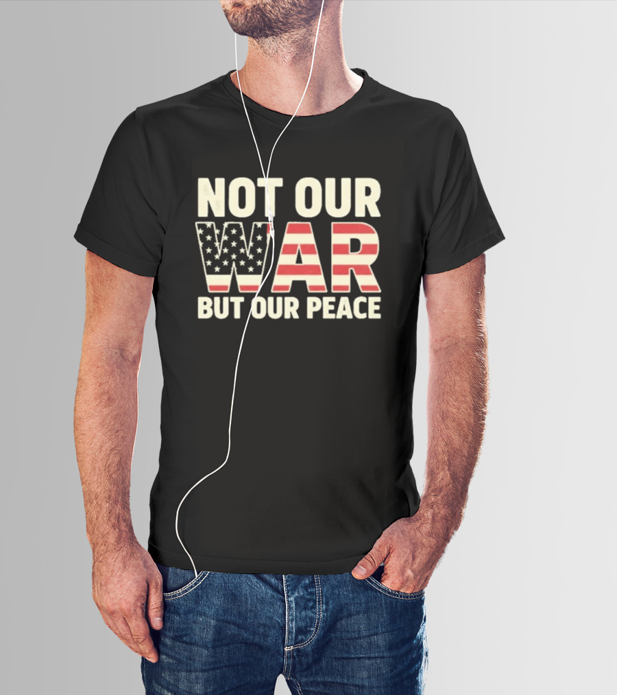Not Our War But Our Peace American Flag Stars And Stripes T-Shirt