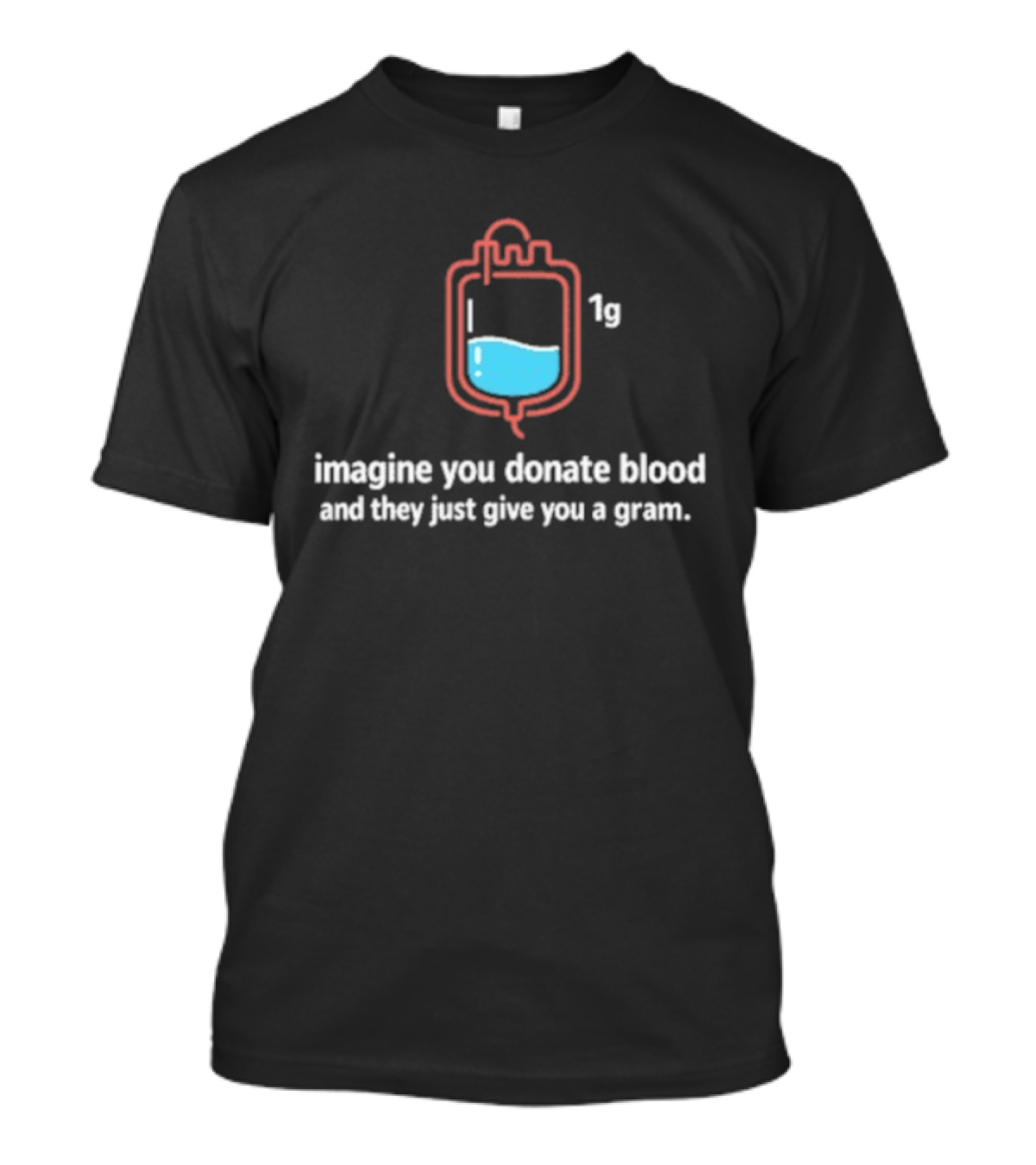 Imagine You Donate Blood And They Just Give You A Gram Bag 1g T-Shirt