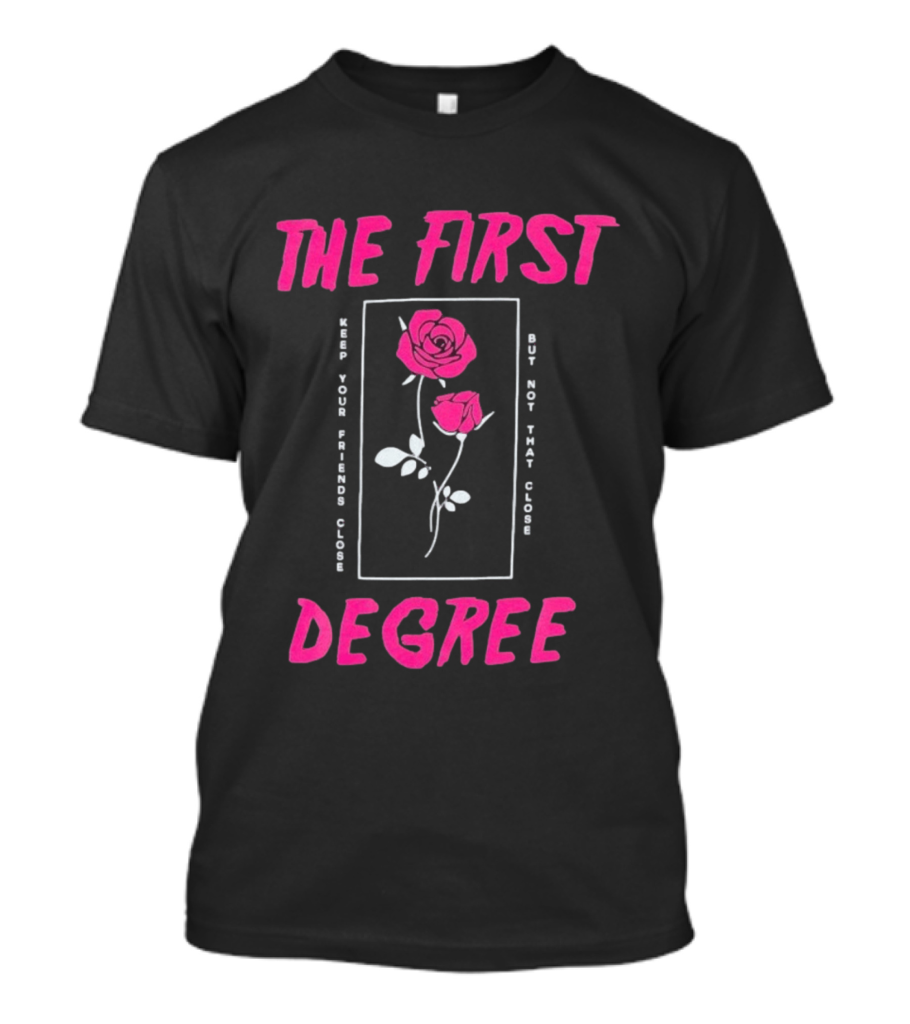 The First Degree Roses Keep Your Friends Close But Not That Close T-Shirt