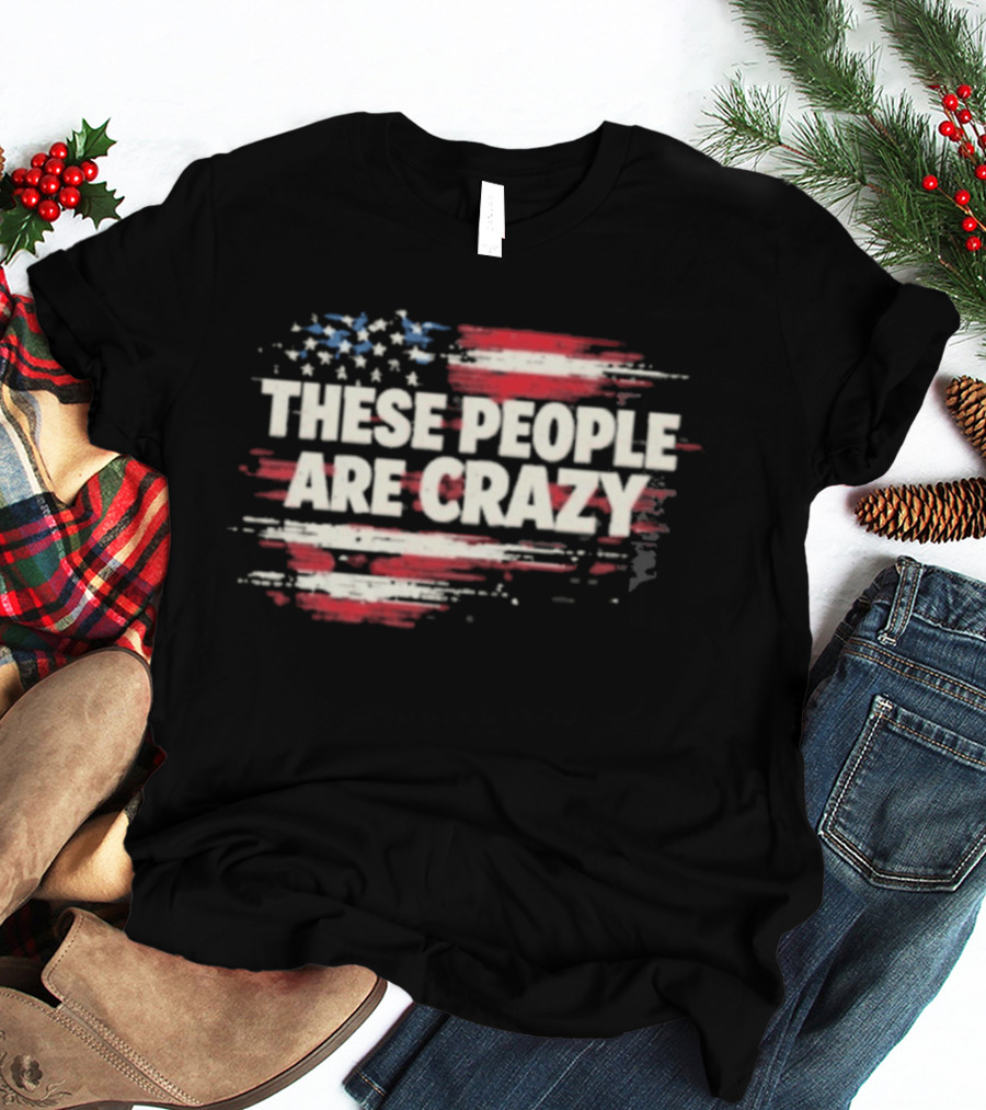 These People Are Crazy American Flag Stars Stripes T-Shirt