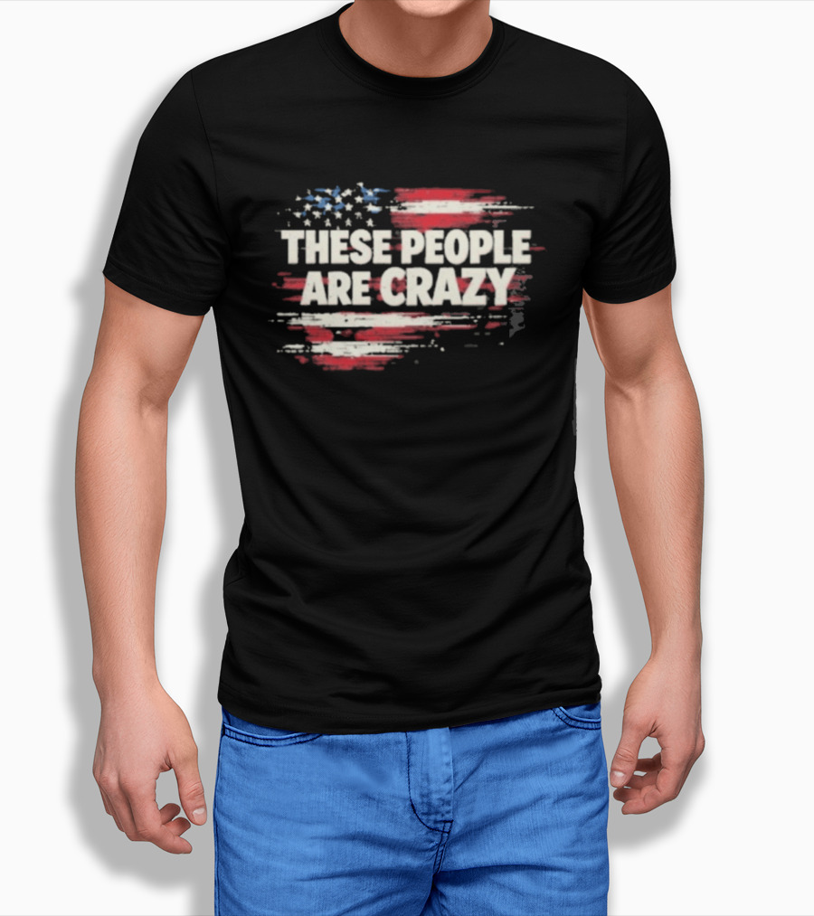 These People Are Crazy American Flag Stars Stripes T-Shirt