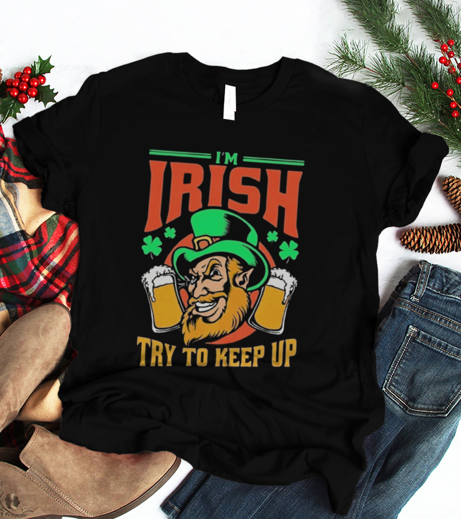 St. Patrick's Day I'm Irish Try To Keep Up Leprechaun Shamrocks Beer T-Shirt