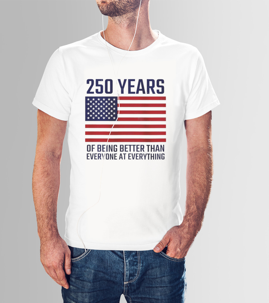 250 Years Of Being Better Than Everyone At Everything American Flag T-Shirt