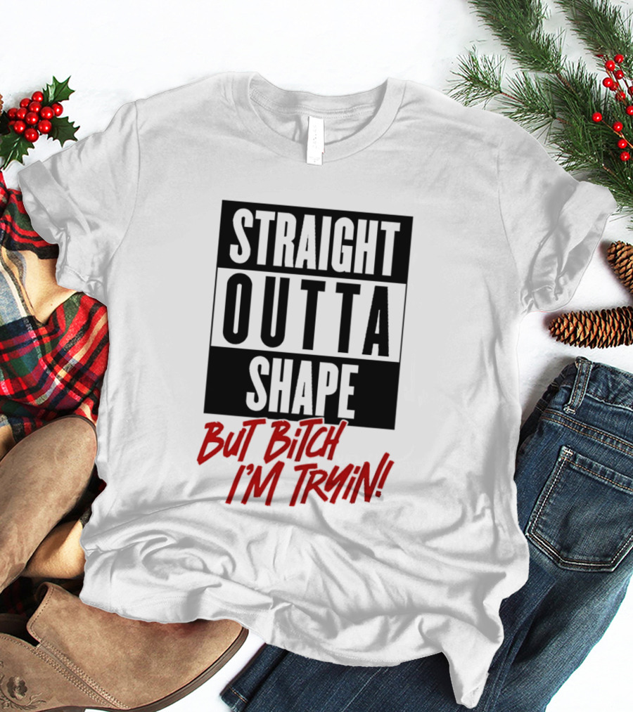 Straight Outta Shape But Bitch I'm Tryin Playful Motivational Phrase T-Shirt