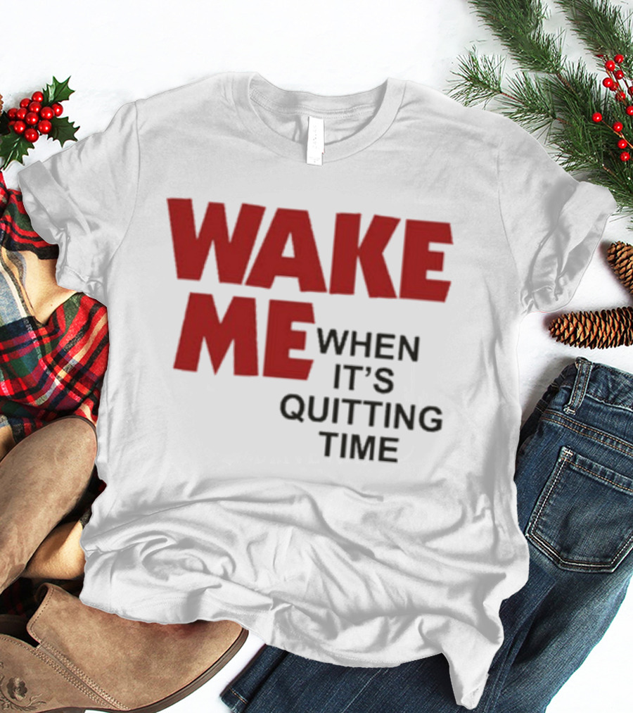 Wake Me When It's Quitting Time T-Shirt