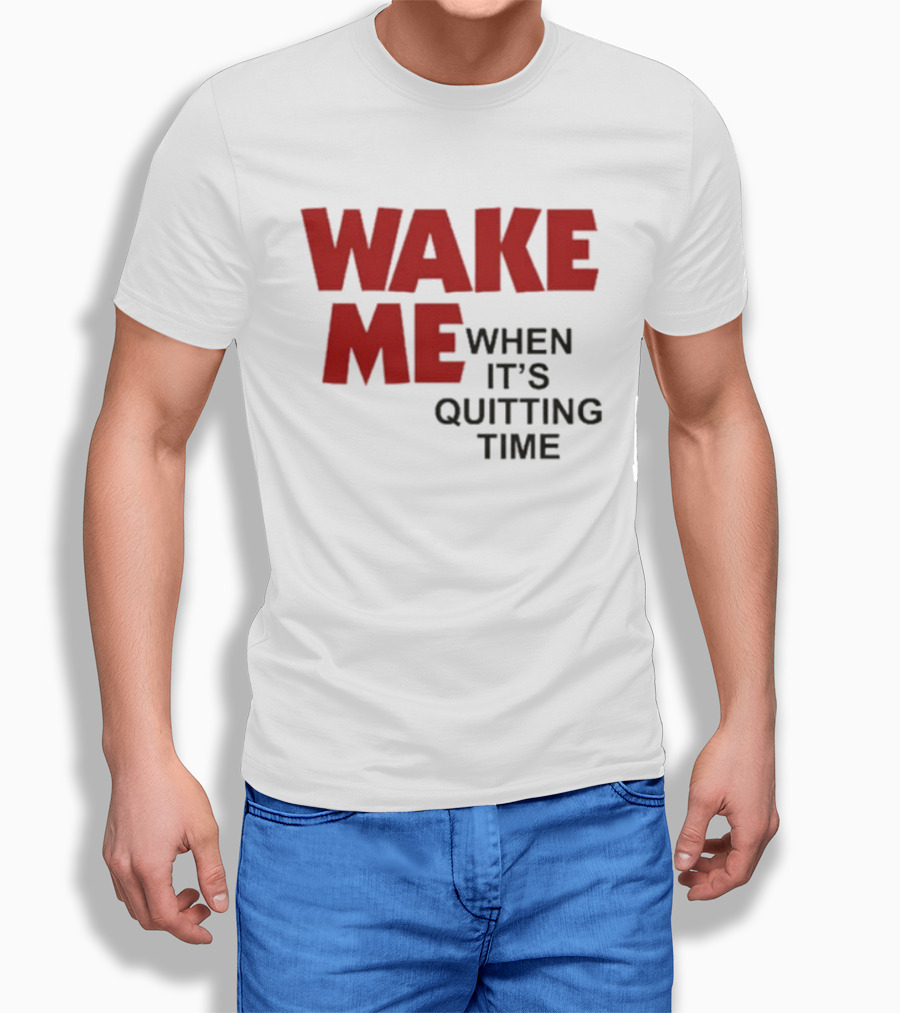 Wake Me When It's Quitting Time T-Shirt