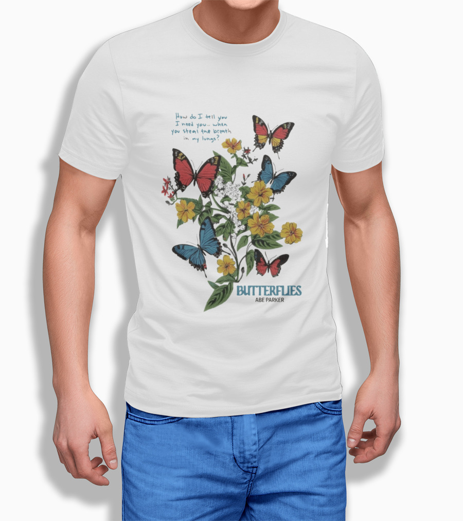 Butterflies Abe Parker How Do I Tell You I Need You When You Steal The Breath In My Lungs T-Shirt
