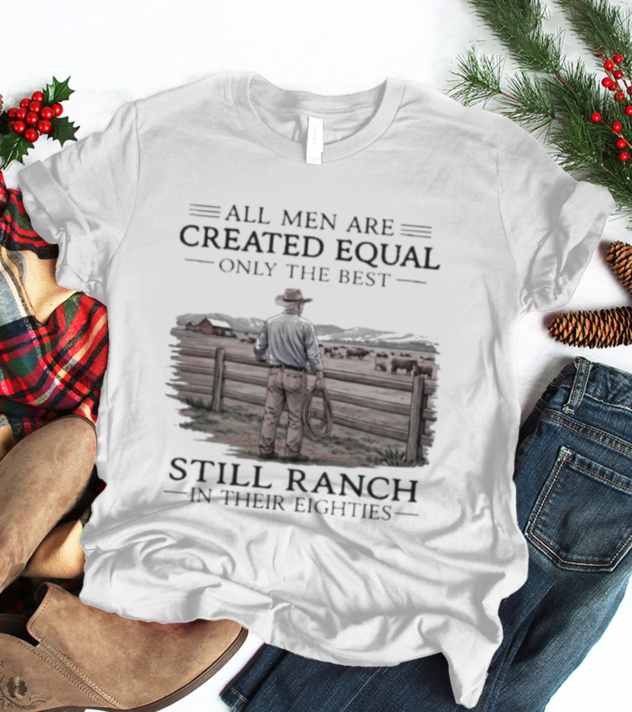 All Men Are Created Equal Only The Best Still Ranch In Their Eighties T-Shirt