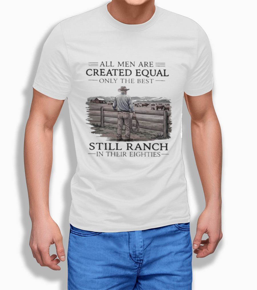 All Men Are Created Equal Only The Best Still Ranch In Their Eighties T-Shirt